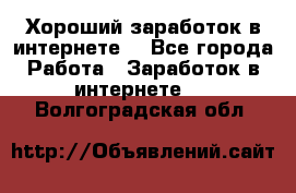 Хороший заработок в интернете. - Все города Работа » Заработок в интернете   . Волгоградская обл.